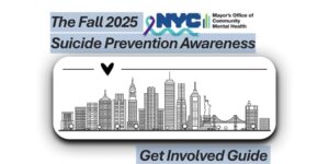 NYC Fall 2025 Suicide Prevention Awareness Guide Cover image for Fall 2025 NYC Suicide Prevention Awareness Get Involved Guide, featuring NYC skyline illustration and Mayor’s Office of Community Mental Health logo.